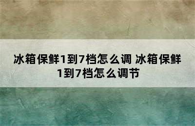 冰箱保鲜1到7档怎么调 冰箱保鲜1到7档怎么调节